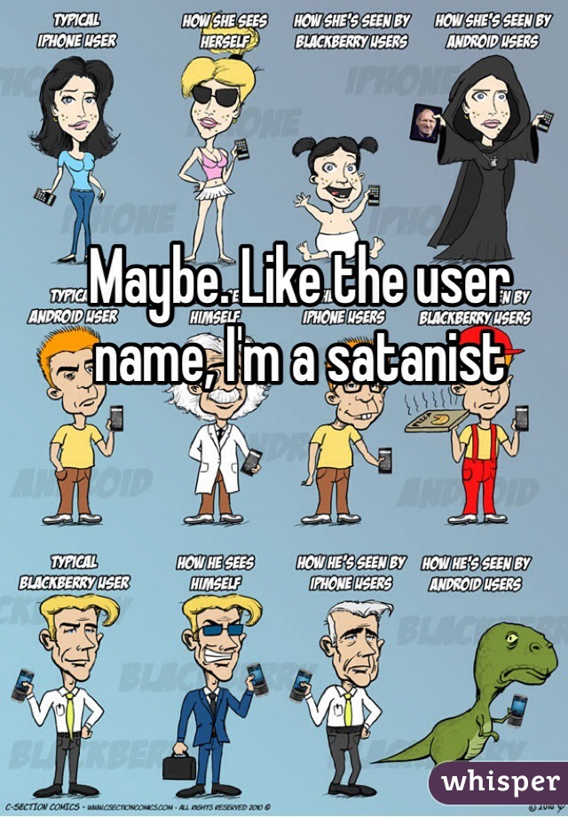 Maybe. Like the user name, I'm a satanist 