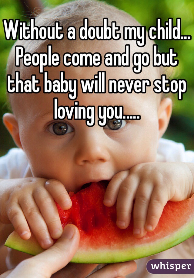 Without a doubt my child... People come and go but that baby will never stop loving you..... 