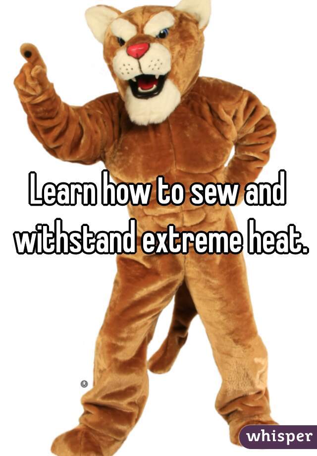 Learn how to sew and withstand extreme heat.