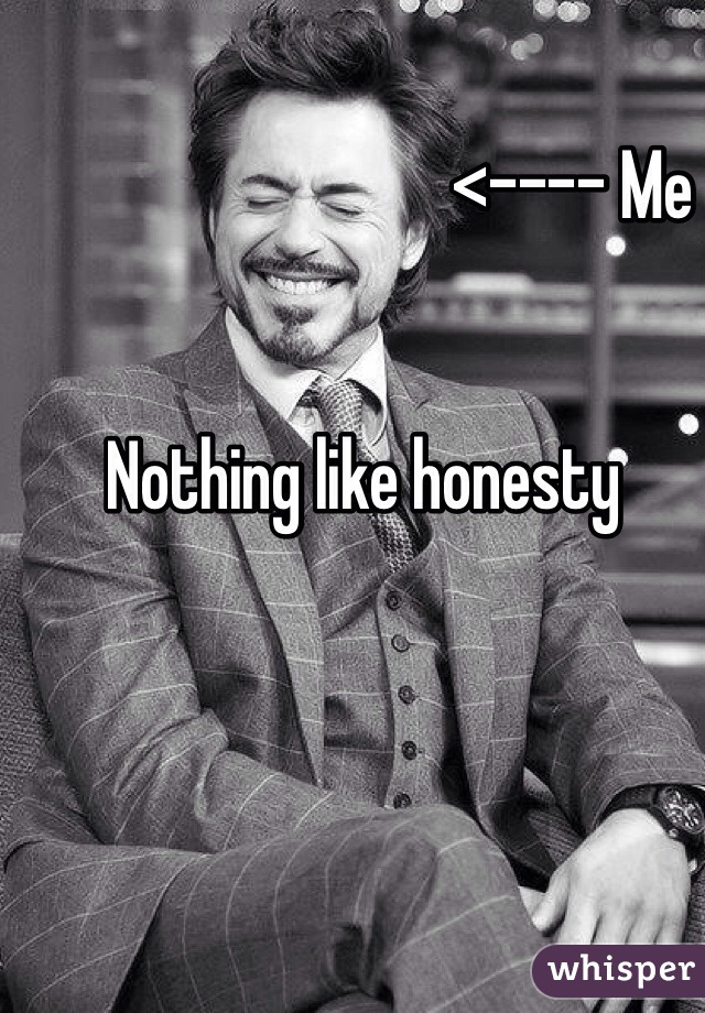                               <---- Me


Nothing like honesty
