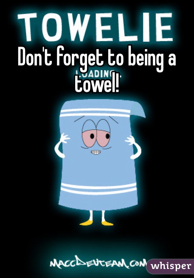 Don't forget to being a towel!