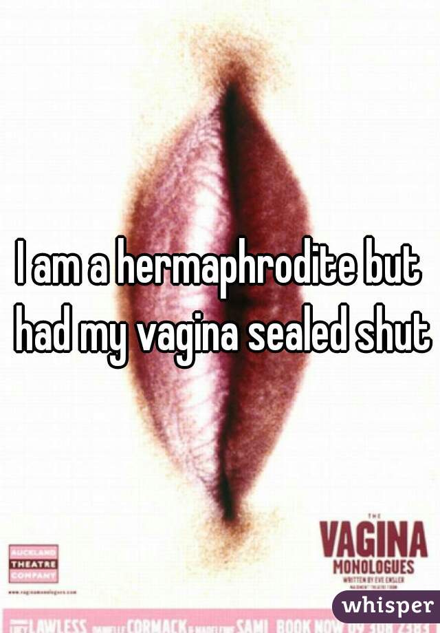 I am a hermaphrodite but had my vagina sealed shut