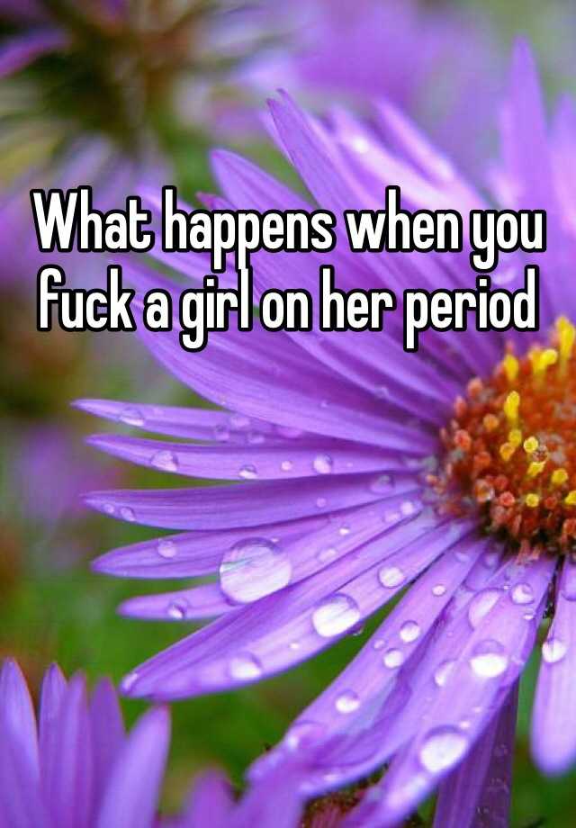 what-happens-when-you-fuck-a-girl-on-her-period