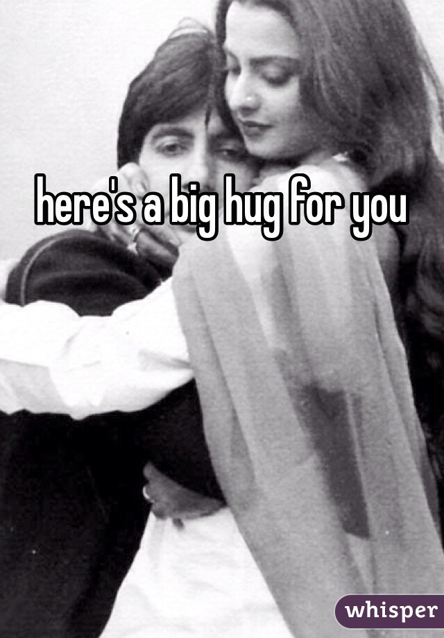 here's a big hug for you