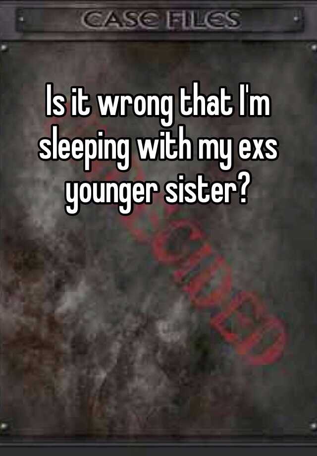 Is It Wrong That Im Sleeping With My Exs Younger Sister 6949