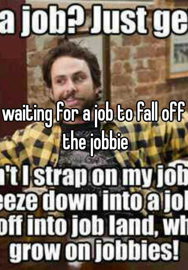 waiting-for-a-job-to-fall-off-the-jobbie