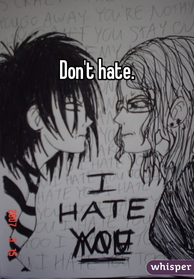 Don't hate.