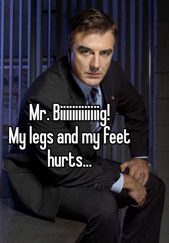 mr-biiiiiiiiiiiiig-my-legs-and-my-feet-hurts