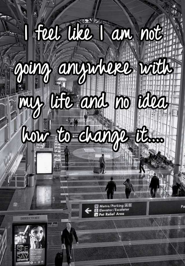 i-feel-like-i-am-not-going-anywhere-with-my-life-and-no-idea-how-to