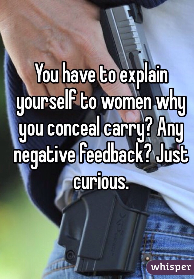 You have to explain yourself to women why you conceal carry? Any negative feedback? Just curious.