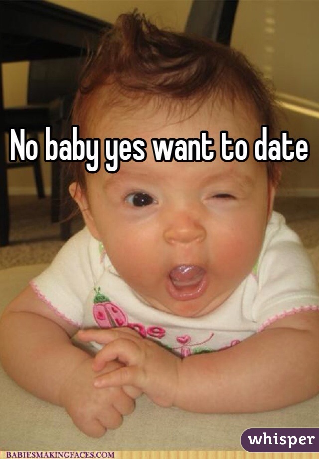 No baby yes want to date