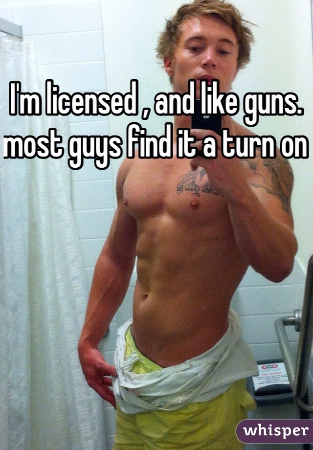 I'm licensed , and like guns. most guys find it a turn on 