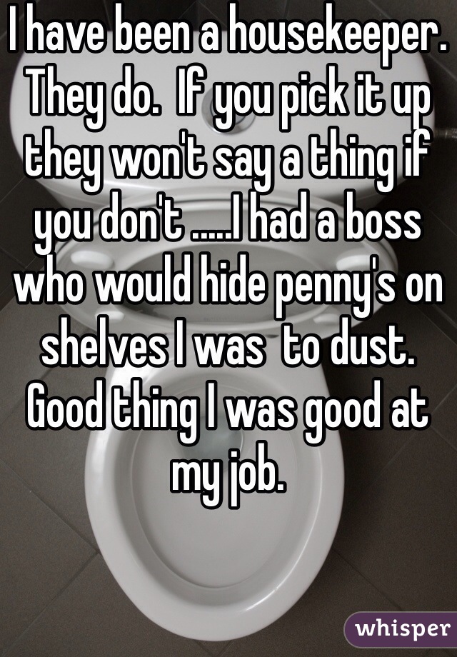 I have been a housekeeper. They do.  If you pick it up they won't say a thing if you don't .....I had a boss who would hide penny's on shelves I was  to dust.  Good thing I was good at my job. 