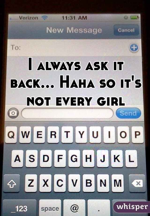 I always ask it back... Haha so it's not every girl