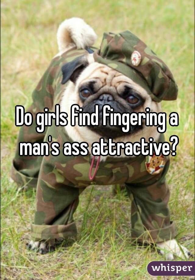 Do Girls Find Fingering A Mans Ass Attractive