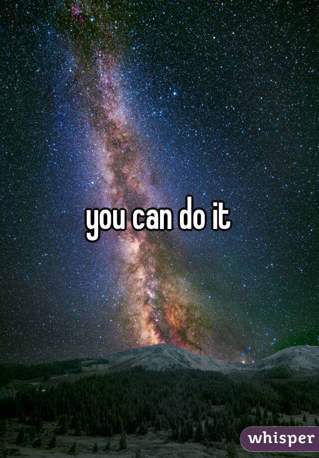 you can do it