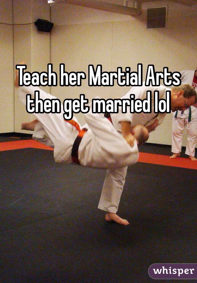 Teach her Martial Arts then get married lol