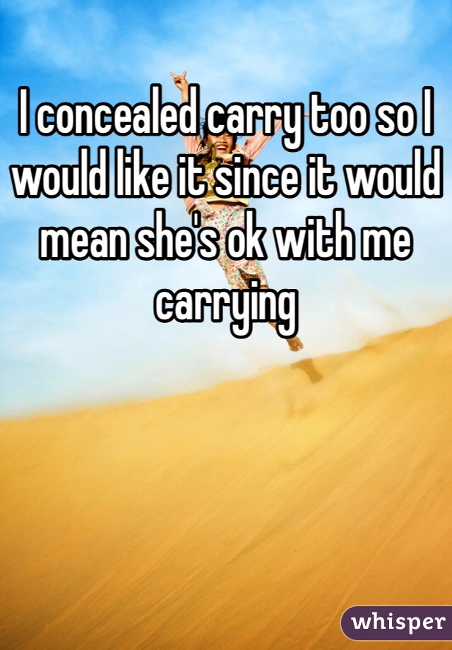 I concealed carry too so I would like it since it would mean she's ok with me carrying