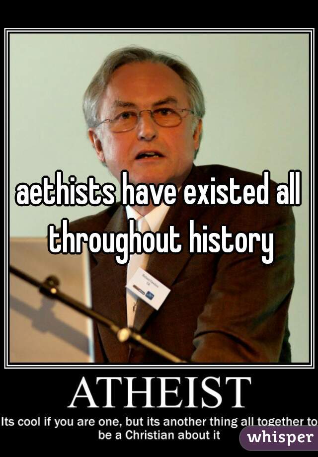 aethists have existed all throughout history