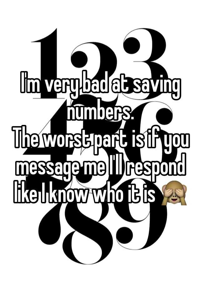 i-m-very-bad-at-saving-numbers-the-worst-part-is-if-you-message-me-i