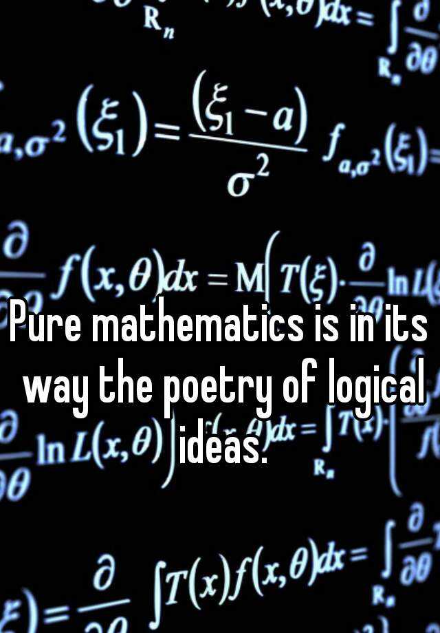 Pure mathematics is in its way the poetry of logical ideas.