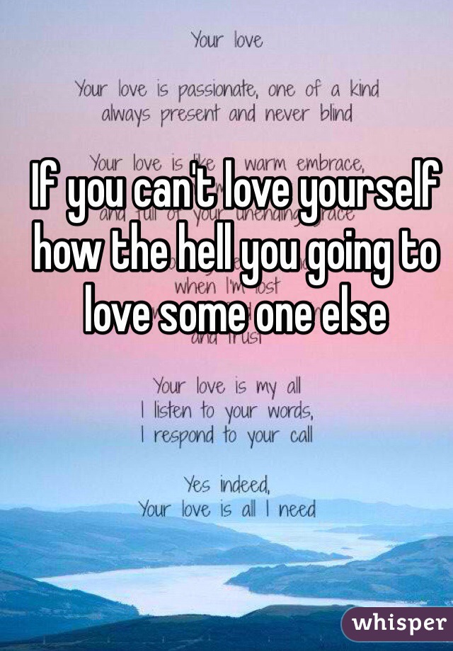 If you can't love yourself how the hell you going to love some one else 