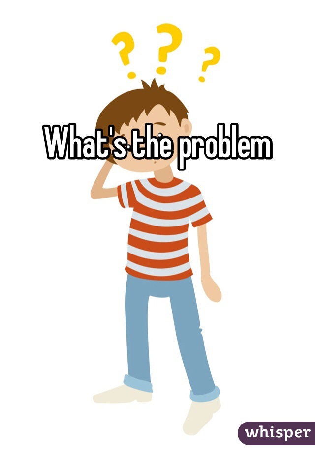 what-s-the-problem