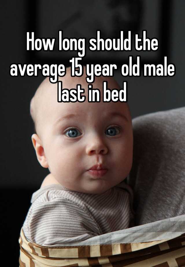 how-long-should-the-average-15-year-old-male-last-in-bed