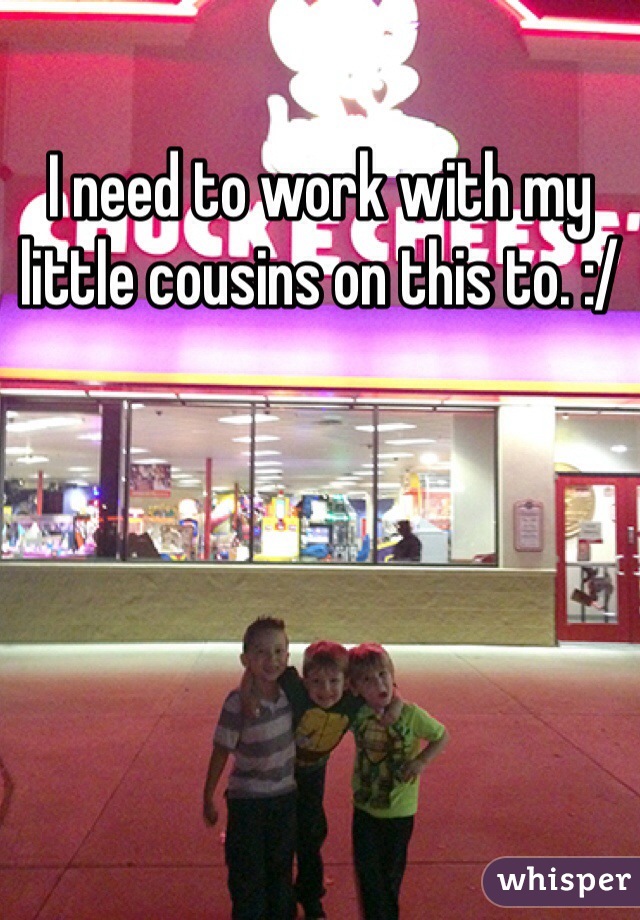 I need to work with my little cousins on this to. :/
