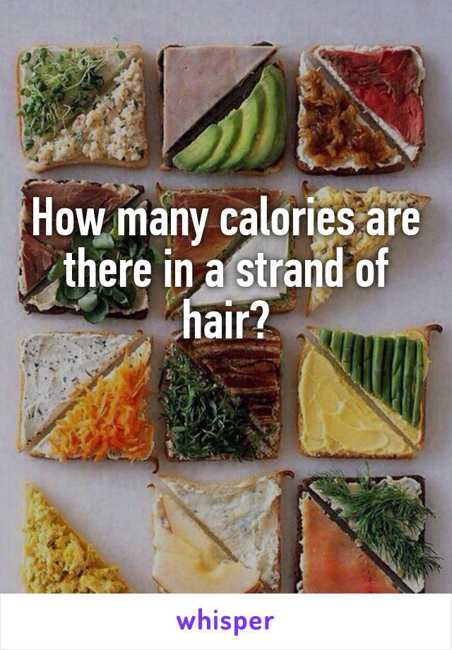 How many calories are there in a strand of hair?

