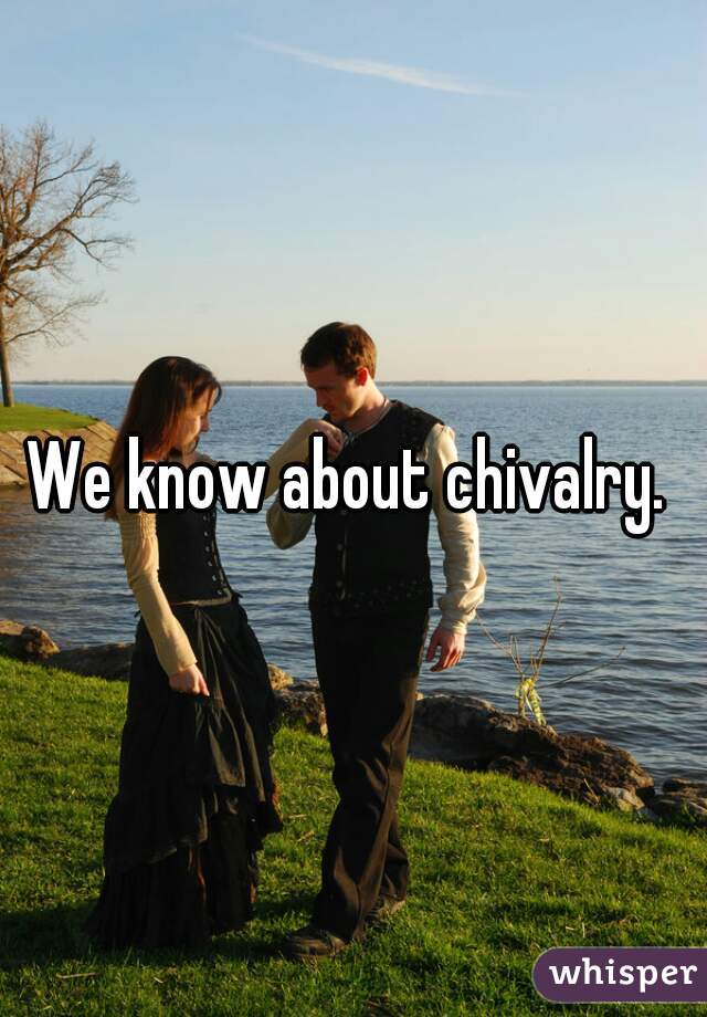 We know about chivalry. 