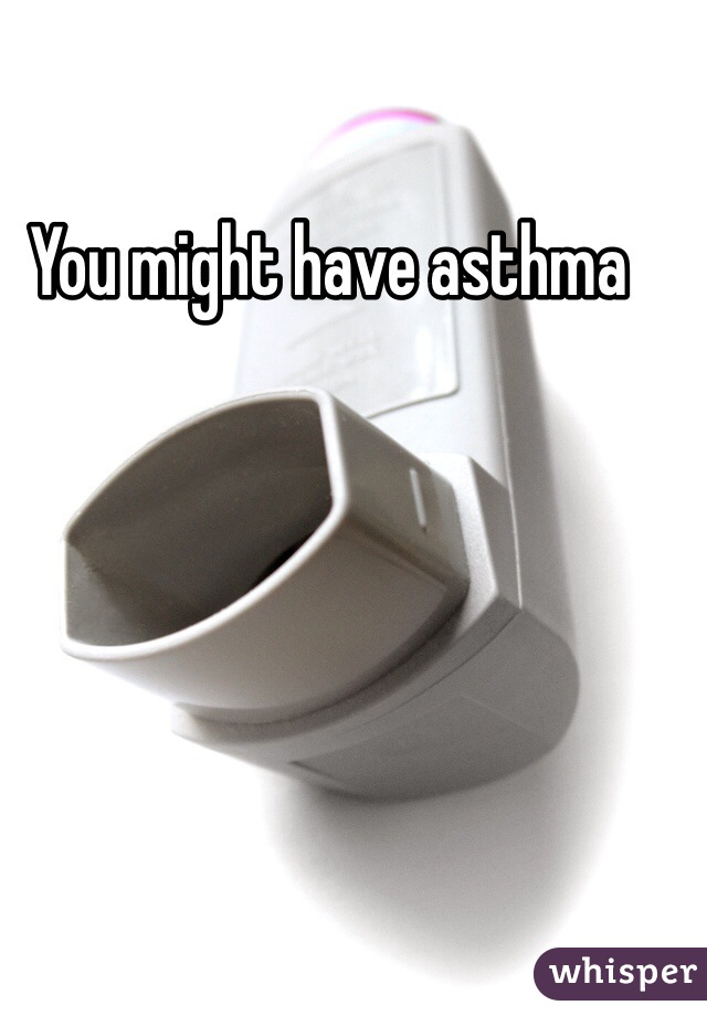 You might have asthma 