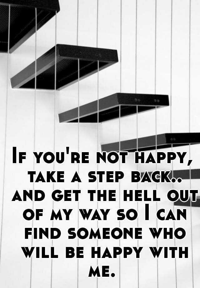 if-you-re-not-happy-take-a-step-back-and-get-the-hell-out-of-my-way