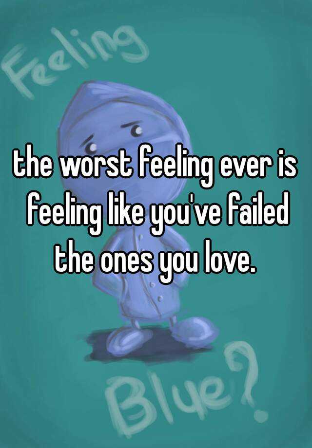 the-worst-feeling-ever-is-feeling-like-you-ve-failed-the-ones-you-love