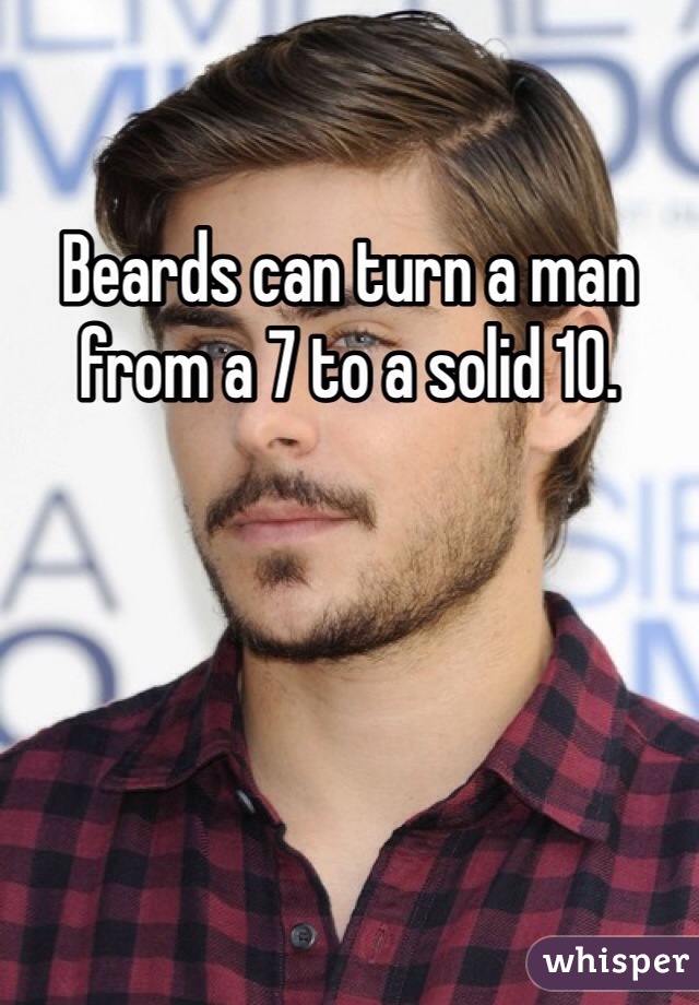 Beards can turn a man from a 7 to a solid 10. 