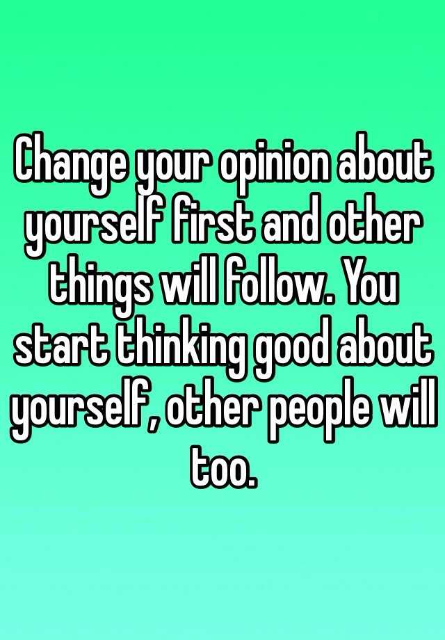 change-your-opinion-about-yourself-first-and-other-things-will-follow