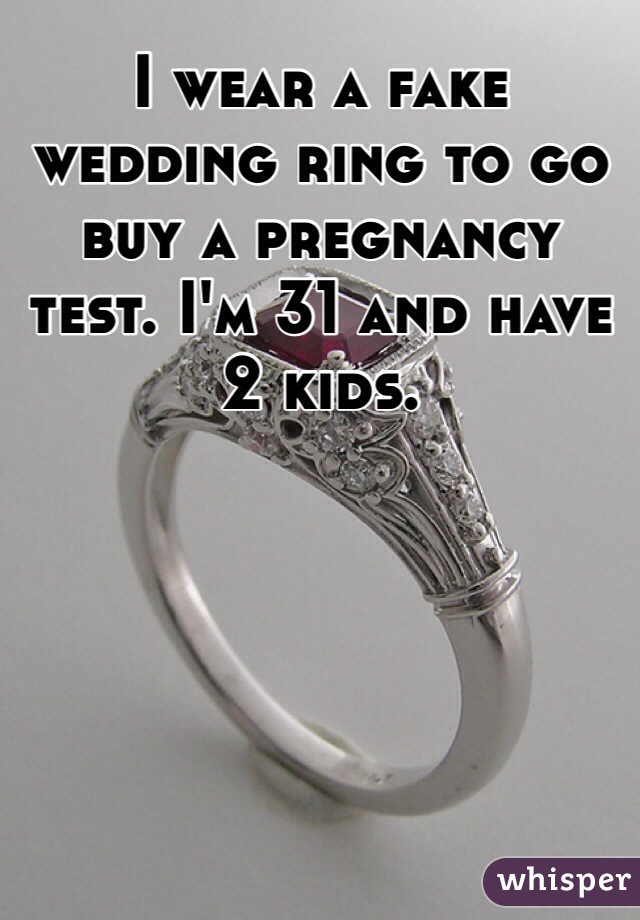 I wear a fake wedding ring to go buy a pregnancy test. I'm 31 and have 2 kids.