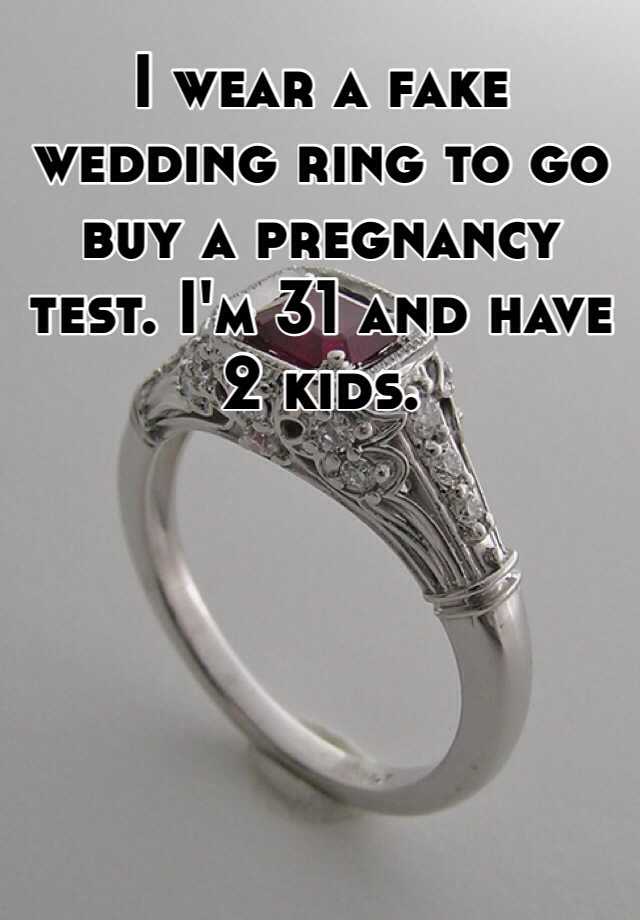 I wear a fake wedding ring to go buy a pregnancy test. I'm 31 and have 2 kids.