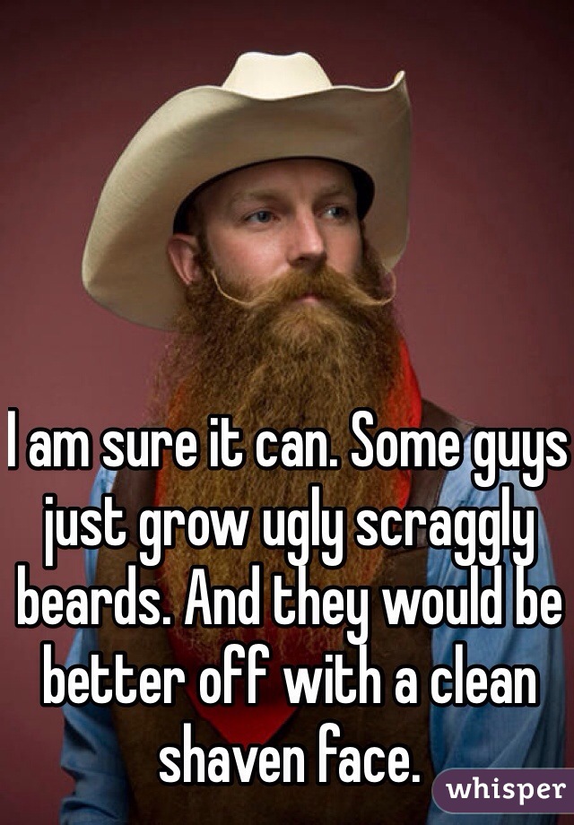 I am sure it can. Some guys just grow ugly scraggly beards. And they would be better off with a clean shaven face. 