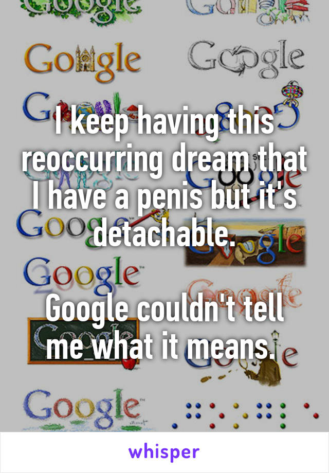I keep having this reoccurring dream that I have a penis but it's detachable.

Google couldn't tell me what it means. 