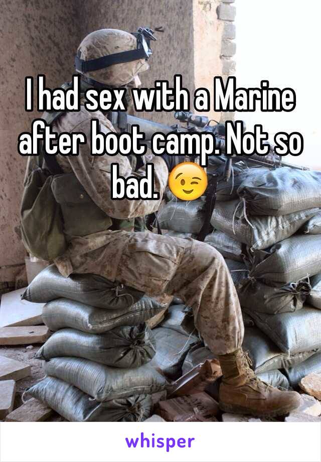 I had sex with a Marine after boot camp. Not so bad. 😉
