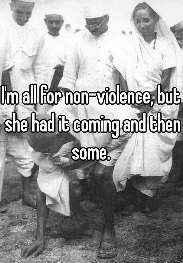 i-m-all-for-non-violence-but-she-had-it-coming-and-then-some