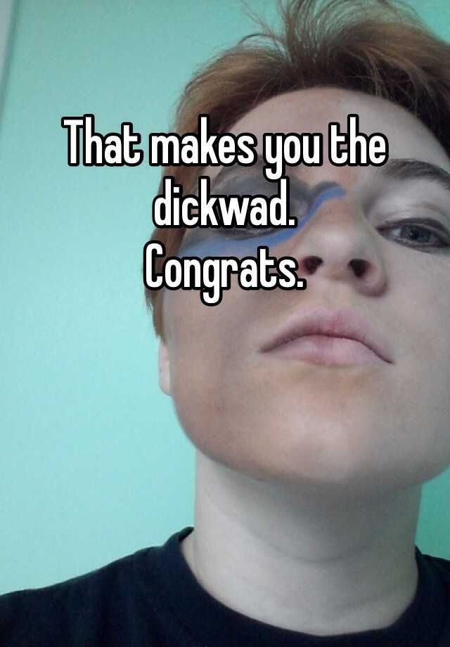 That Makes You The Dickwad Congrats