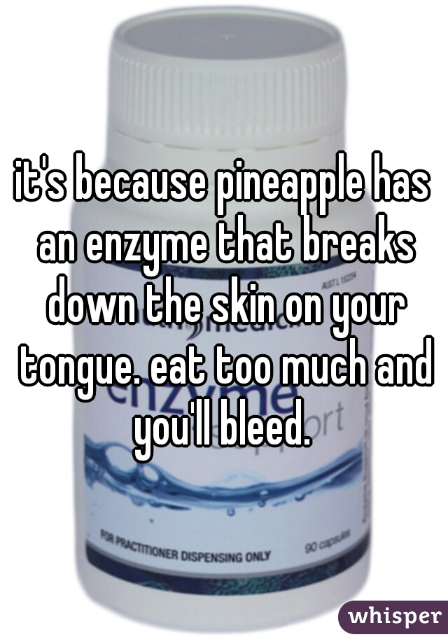 it's because pineapple has an enzyme that breaks down the skin on your tongue. eat too much and you'll bleed. 