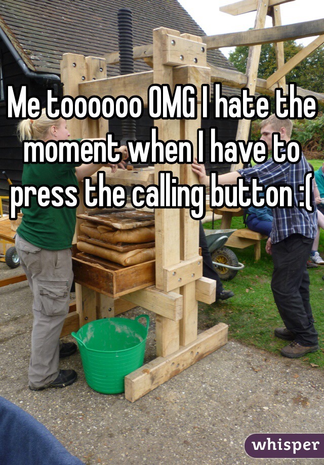Me toooooo OMG I hate the moment when I have to press the calling button :(