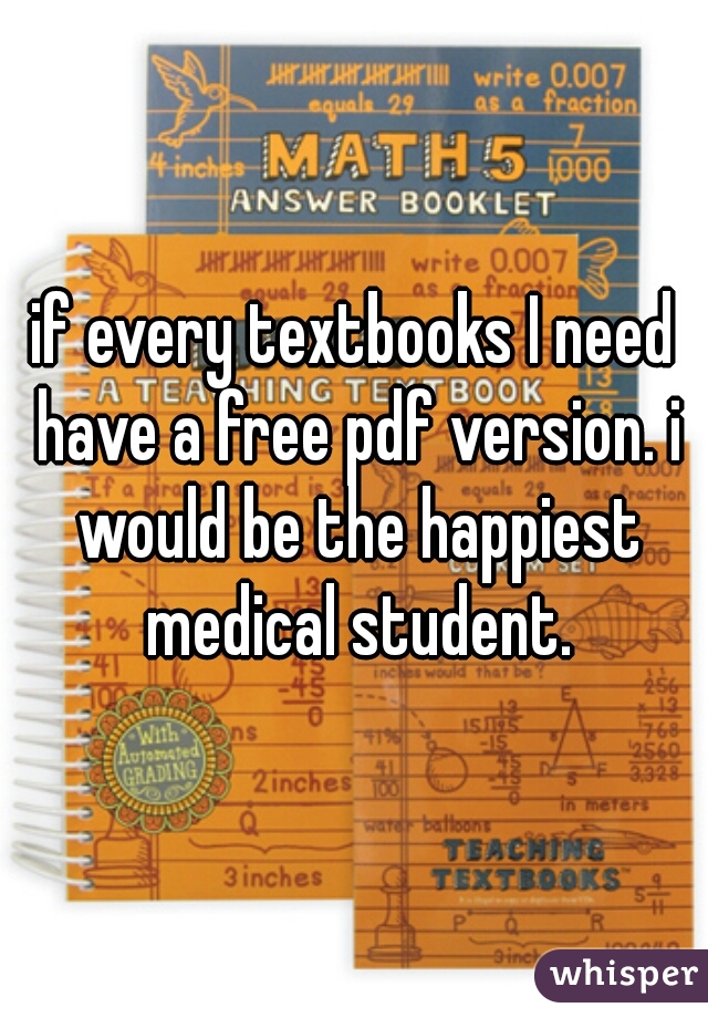 if every textbooks I need have a free pdf version. i would be the happiest medical student.