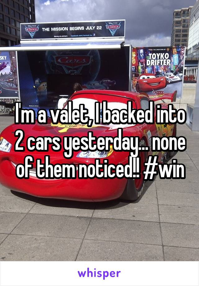 I'm a valet, I backed into 2 cars yesterday... none of them noticed!! #win