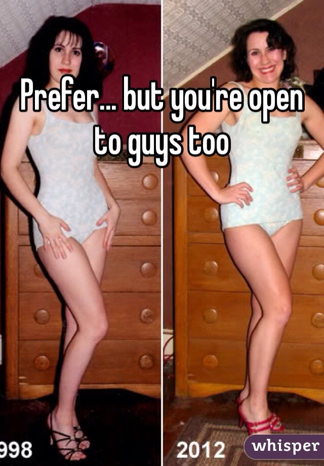 Prefer... but you're open to guys too