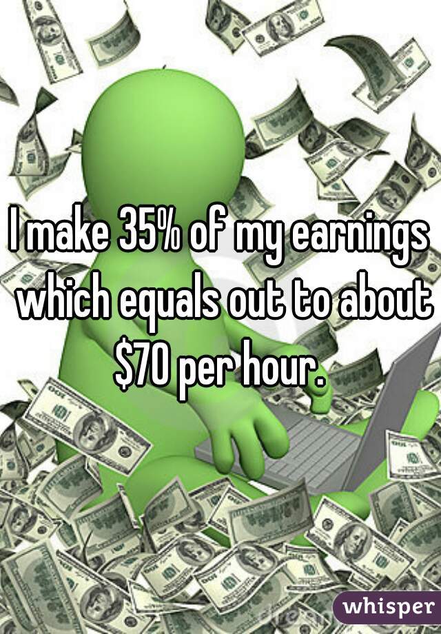 I make 35% of my earnings which equals out to about $70 per hour. 