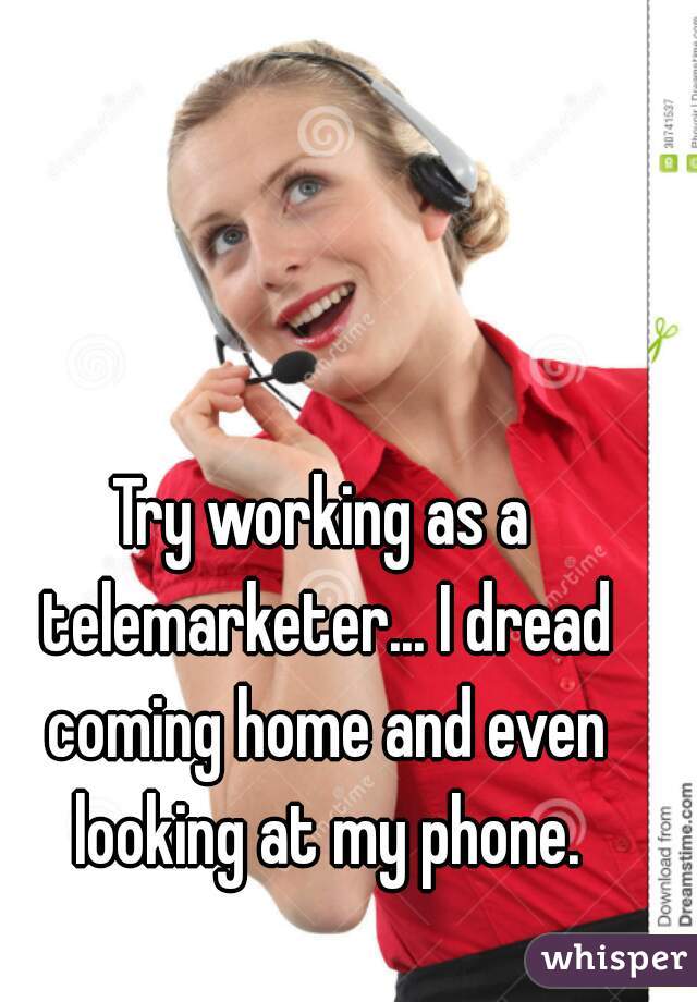 Try working as a telemarketer... I dread coming home and even looking at my phone.